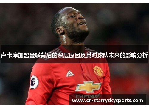 卢卡库加盟曼联背后的深层原因及其对球队未来的影响分析