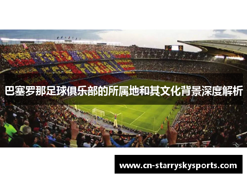 巴塞罗那足球俱乐部的所属地和其文化背景深度解析