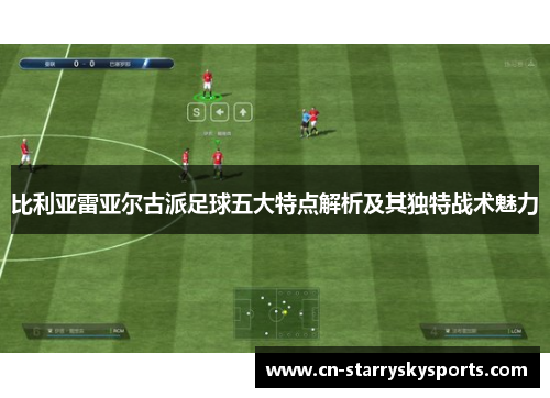 比利亚雷亚尔古派足球五大特点解析及其独特战术魅力