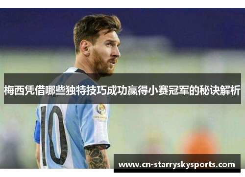 梅西凭借哪些独特技巧成功赢得小赛冠军的秘诀解析