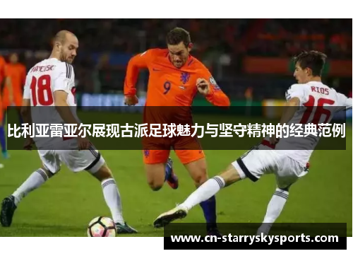 比利亚雷亚尔展现古派足球魅力与坚守精神的经典范例 比利亚雷亚尔展现古派足球魅力与坚守精神的经典范例